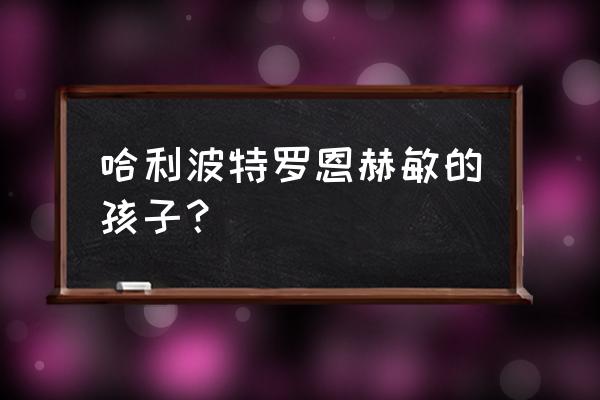 赫敏和罗恩的孩子 哈利波特罗恩赫敏的孩子？