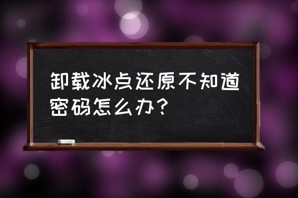 冰点还原精灵初始密码 卸载冰点还原不知道密码怎么办？