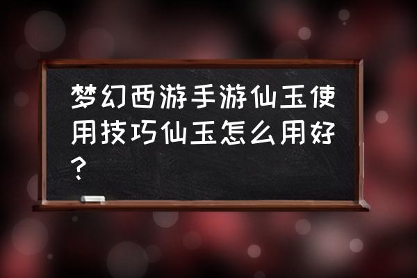 梦幻西游手游仙玉 梦幻西游手游仙玉使用技巧仙玉怎么用好？