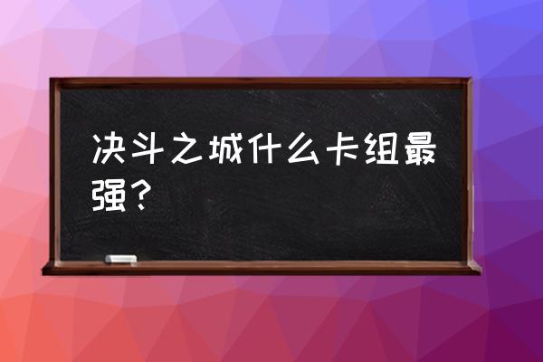 决斗之城有几个版本 决斗之城什么卡组最强？