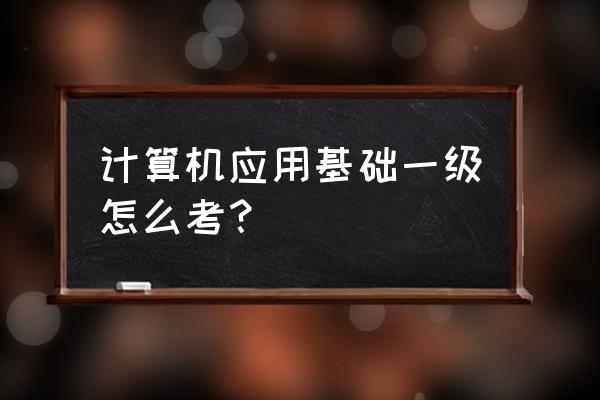 计算机应用基础考试怎么考 计算机应用基础一级怎么考？