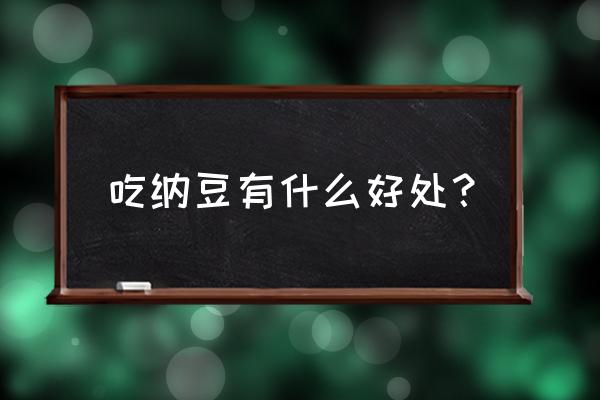 长期吃纳豆的好处 吃纳豆有什么好处？