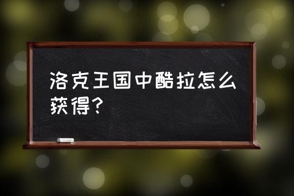 洛克王国酷拉在哪里刷 洛克王国中酷拉怎么获得？