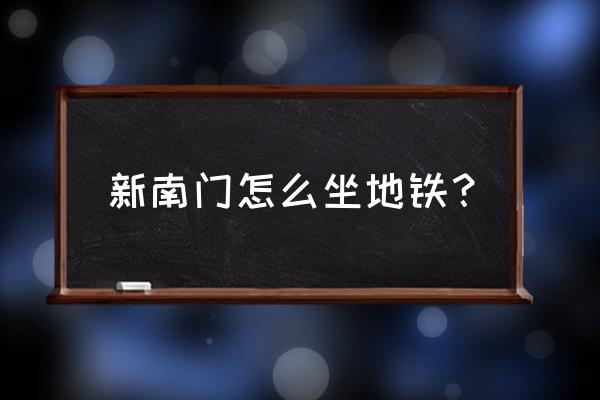 成都新南门车站有地铁吗 新南门怎么坐地铁？