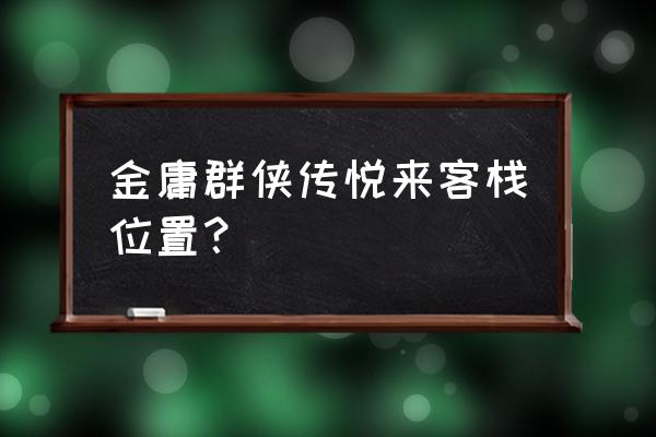 金庸群侠传悦来客栈 金庸群侠传悦来客栈位置？