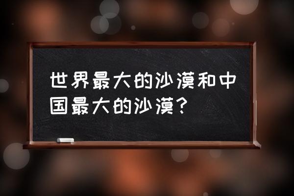 中国最大的沙漠是哪个沙漠 世界最大的沙漠和中国最大的沙漠？