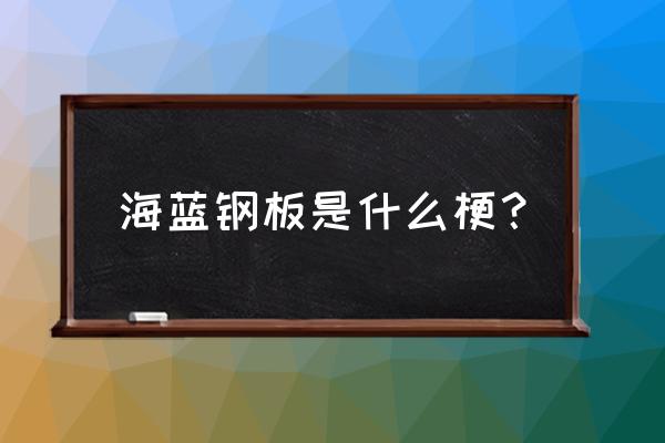 海蓝钢板表情包 海蓝钢板是什么梗？