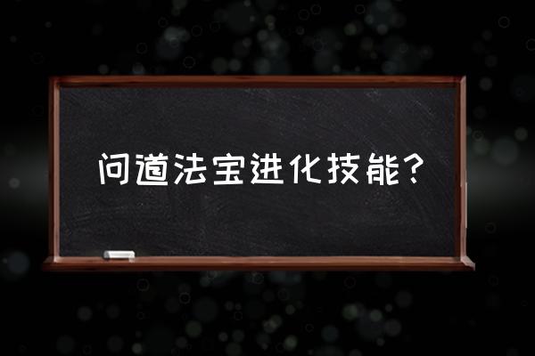 问道法宝技能 问道法宝进化技能？