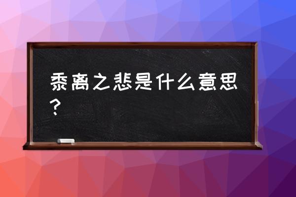 黍离之悲指的是什么 黍离之悲是什么意思？