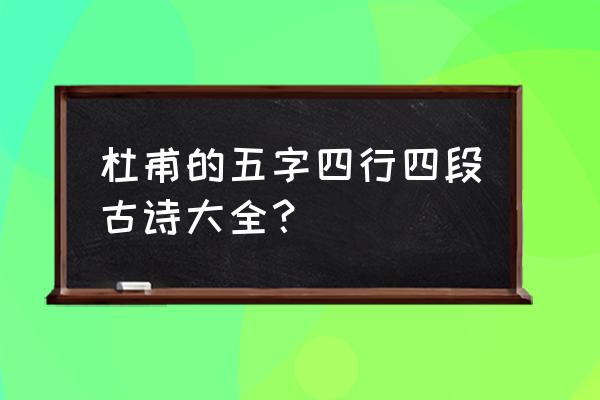 杜甫写的四行诗 杜甫的五字四行四段古诗大全？