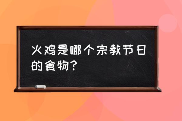 感恩节火鸡代表的寓意 火鸡是哪个宗教节日的食物？