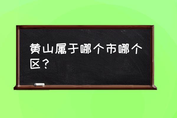 黄山风景区在哪个市哪个区 黄山属于哪个市哪个区？