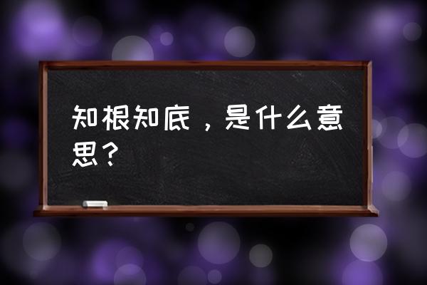 知底的意思 知根知底，是什么意思？