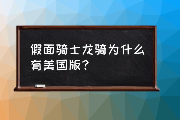 假面骑士龙骑美版中文字幕 假面骑士龙骑为什么有美国版？