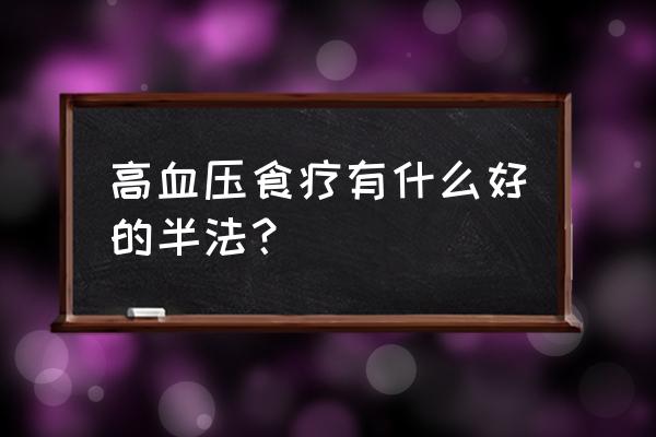 降压食疗有哪些 高血压食疗有什么好的半法？