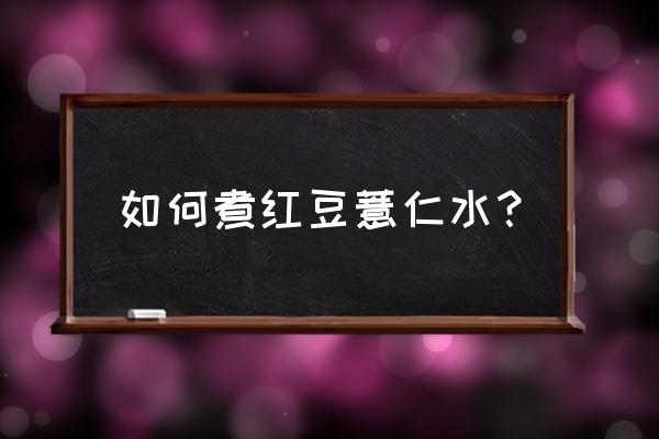 赤小豆和薏米的比例是多少 如何煮红豆薏仁水？