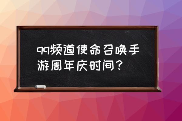 使命召唤手游 qq频道使命召唤手游周年庆时间？