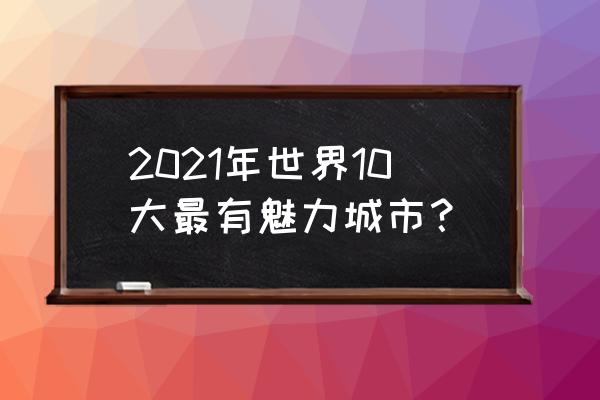 魅力城市2020 2021年世界10大最有魅力城市？