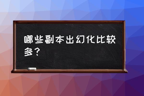 骨火盾牌幻化 哪些副本出幻化比较多？