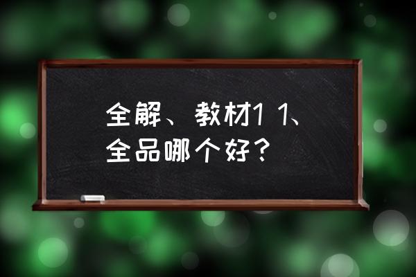 教材1加1和教材全解比较 全解、教材1 1、全品哪个好？