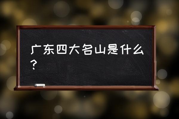 广东四大名山之首 广东四大名山是什么？