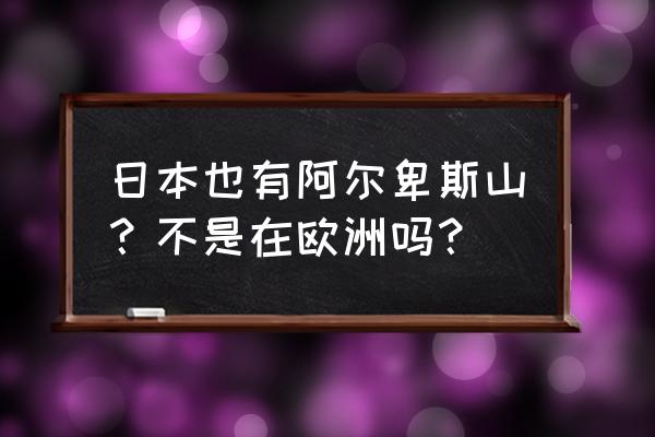 日本南阿尔卑斯山 日本也有阿尔卑斯山？不是在欧洲吗？