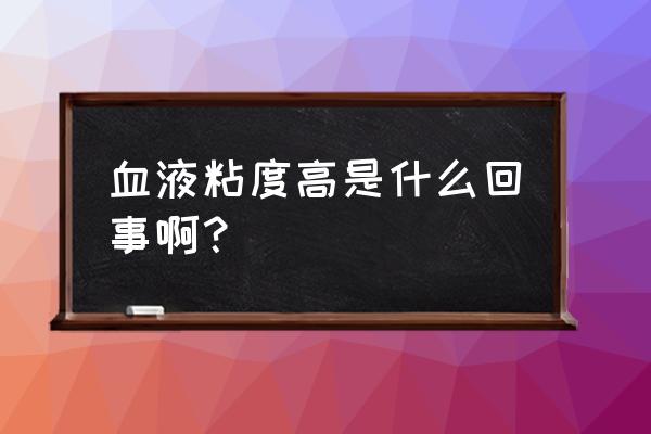 血粘度高是怎么回事 血液粘度高是什么回事啊？