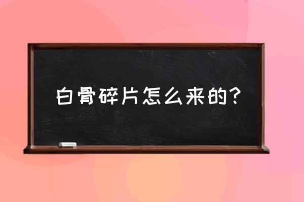 白骨碎片哪里掉落 白骨碎片怎么来的？