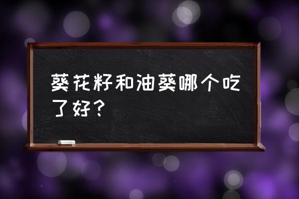 油葵瓜子仁的功效与作用 葵花籽和油葵哪个吃了好？