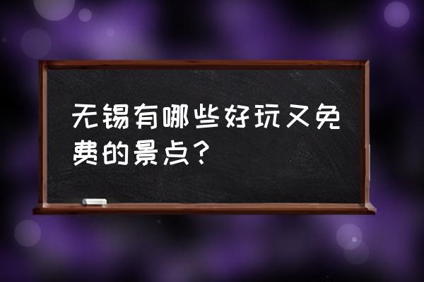 无锡好玩的免费景点 无锡有哪些好玩又免费的景点？