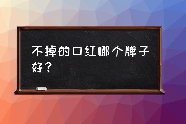 不掉色的口红品牌 不掉的口红哪个牌子好？