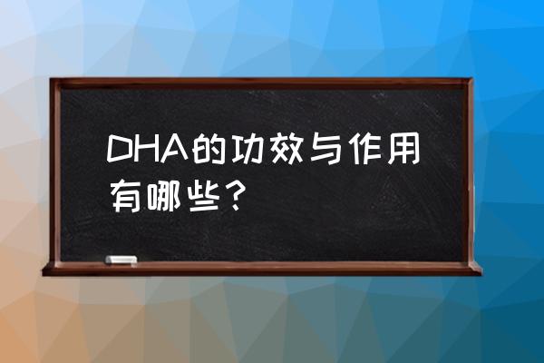 dha有什么作用与功效 DHA的功效与作用有哪些？