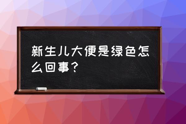 新生儿大便有点绿色 新生儿大便是绿色怎么回事？