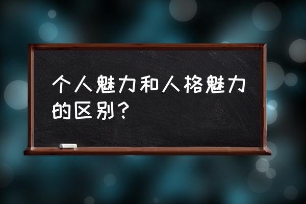 个人魅力和人格魅力 个人魅力和人格魅力的区别？