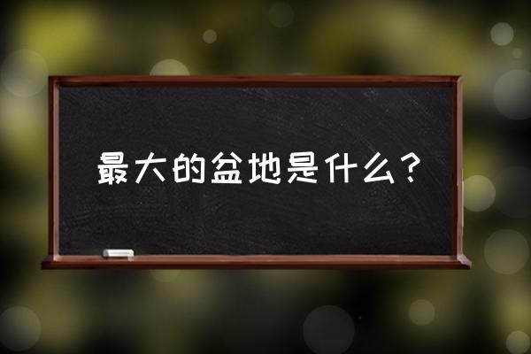 面积最大的盆地 最大的盆地是什么？