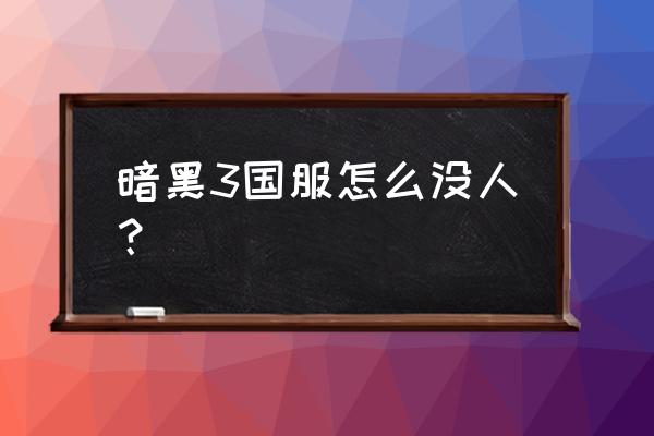 暗黑三国服没人了 暗黑3国服怎么没人？