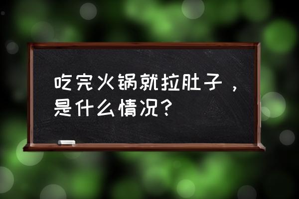 每次吃火锅拉肚子 吃完火锅就拉肚子，是什么情况？