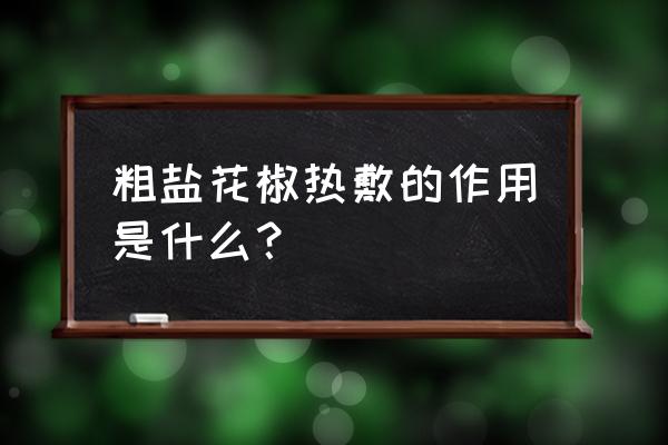 粗盐热敷为什么出湿气 粗盐花椒热敷的作用是什么？