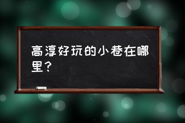 老街杂谈西祠高淳区 高淳好玩的小巷在哪里？