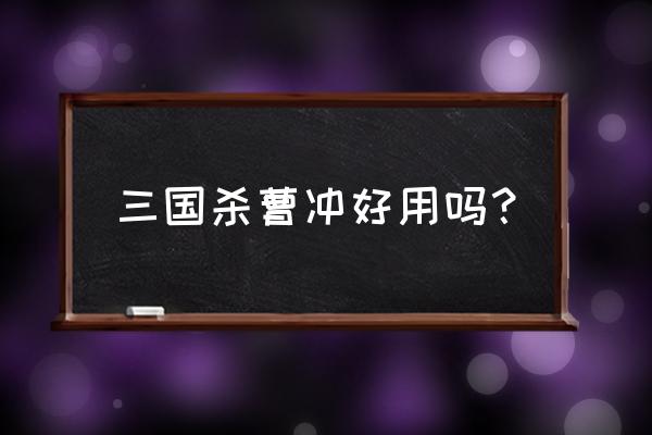 三国杀曹冲怎么样 三国杀曹冲好用吗？