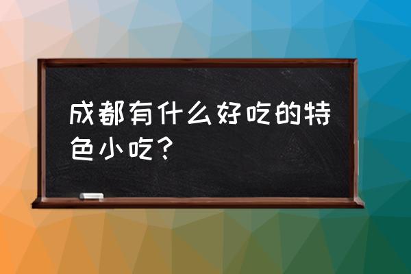 成都特色小吃介绍 成都有什么好吃的特色小吃？