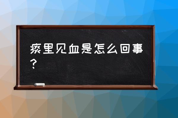 突然痰里带血怎么回事 痰里见血是怎么回事？