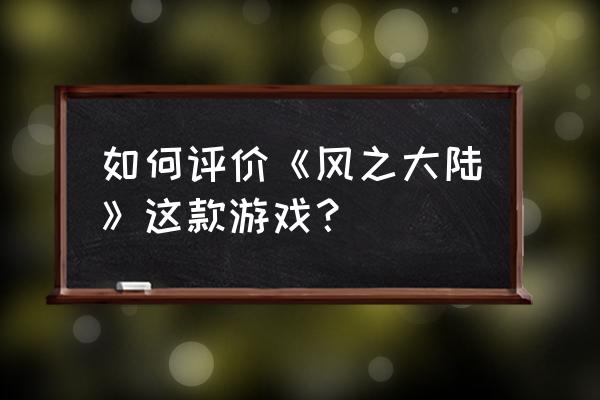 风之大陆是什么类型的游戏 如何评价《风之大陆》这款游戏？