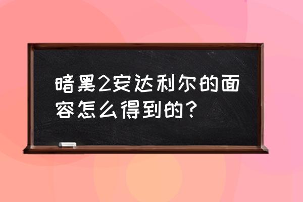 安达利尔的面容 暗黑2安达利尔的面容怎么得到的？