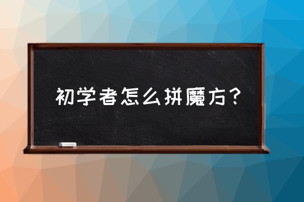 魔方初学者 初学者怎么拼魔方？