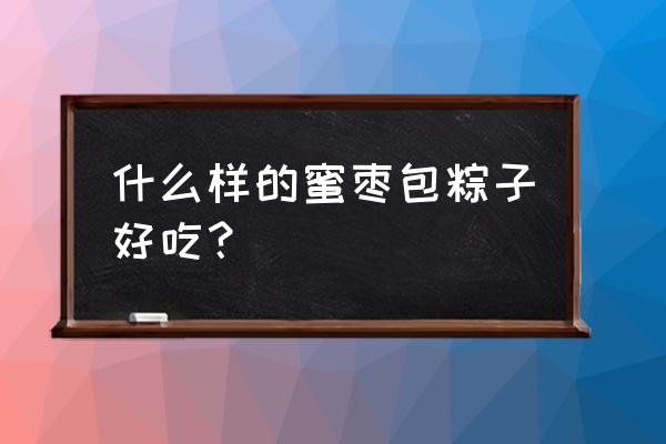 蜜枣粽子介绍 什么样的蜜枣包粽子好吃？