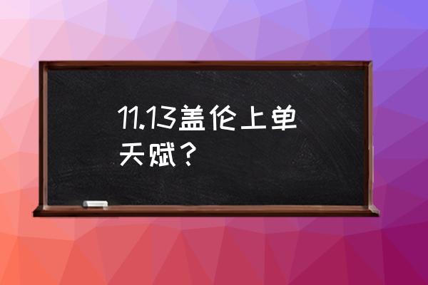 新版盖伦天赋 11.13盖伦上单天赋？