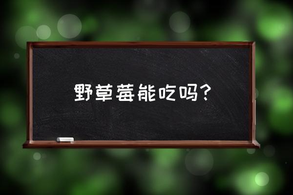 野生草莓能不能吃 野草莓能吃吗？