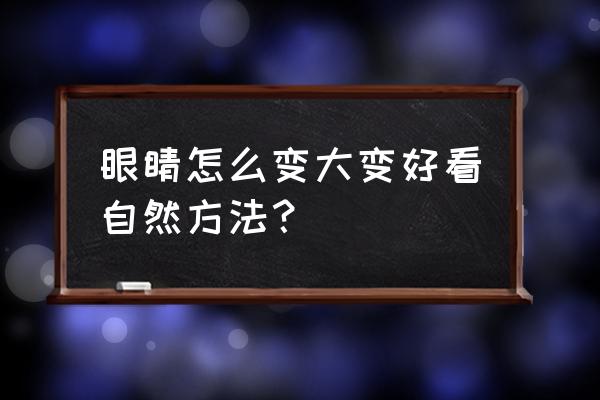 眼睛如何变大又好看 眼睛怎么变大变好看自然方法？