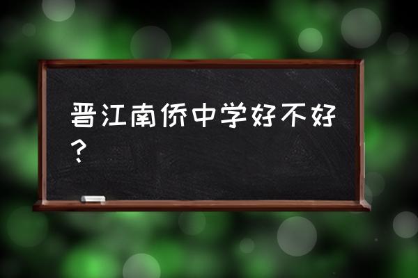 南侨高级中学 晋江南侨中学好不好？